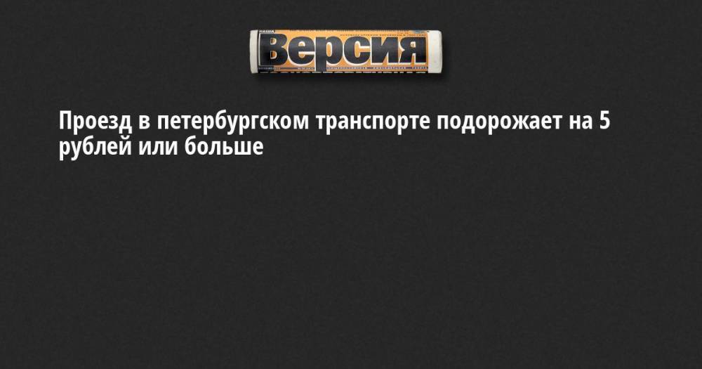 Алексей Корабельников - Проезд в петербургском транспорте подорожает на 5 рублей или больше - neva.versia.ru