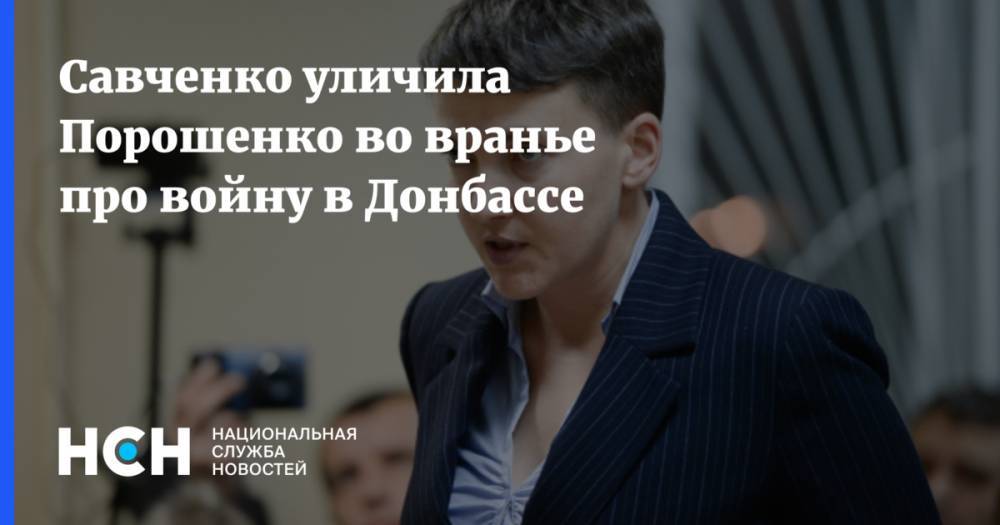 Петр Порошенко - Надежда Савченко - Савченко уличила Порошенко во вранье про войну в Донбассе - nsn.fm - Украина