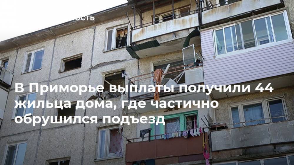 В Приморье выплаты получили 44 жильца дома, где частично обрушился подъезд - realty.ria.ru - Приморье край - Владивосток - район Шкотовский