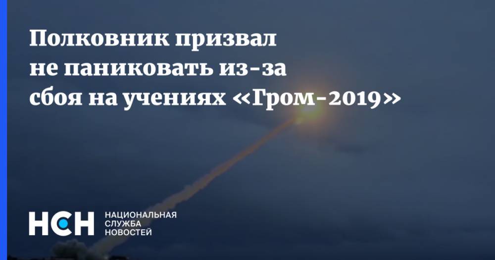 Сергей Хатылев - Полковник призвал не паниковать из-за сбоя на учениях «Гром-2019» - nsn.fm - Россия - Рязань