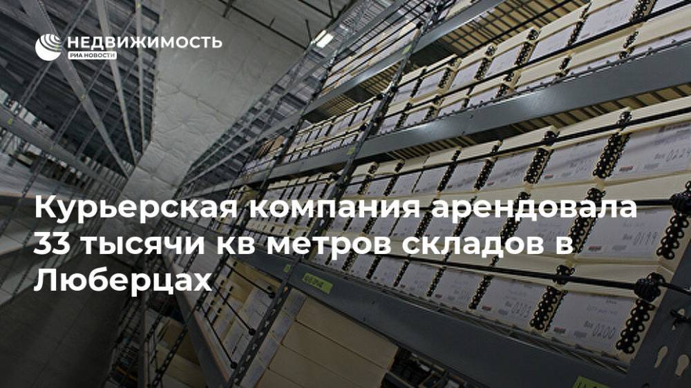 Курьерская компания арендовала 33 тысячи кв метров складов в Люберцах - realty.ria.ru - Москва - Московская область