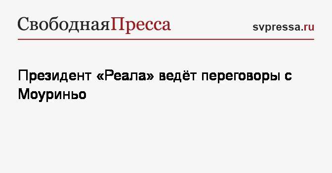 Флорентино Перес - Жозе Моуриньо - Президент «Реала» ведёт переговоры с Моуриньо - svpressa.ru - Мадрид