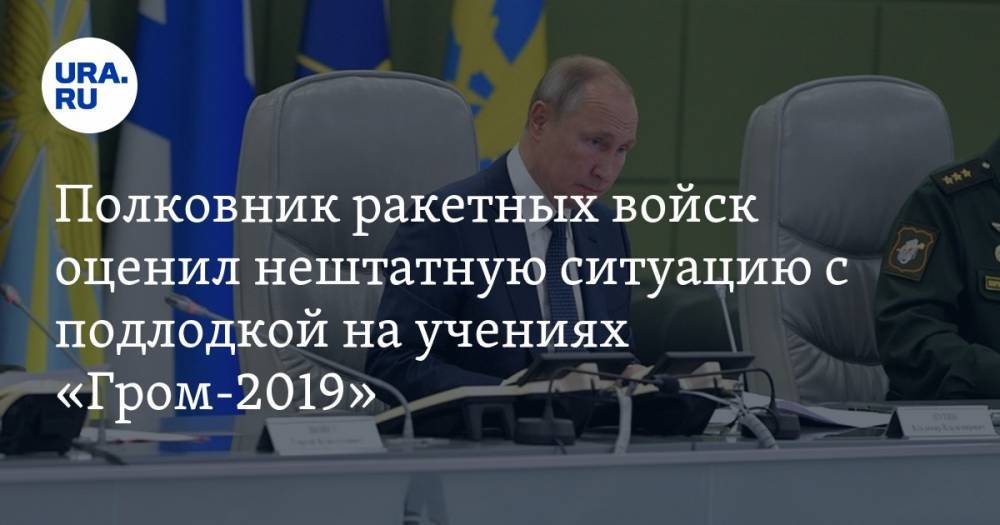 Сергей Хатылев - Полковник ракетных войск оценил нештатную ситуацию с подлодкой на учениях «Гром-2019» - ura.news - Россия - Рязань