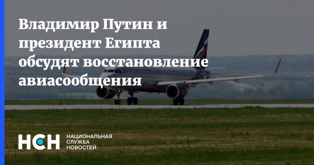 Владимир Путин - Евгений Дитрих - Абдель Фаттах - Юрий Ушаков - Владимир Путин и президент Египта обсудят восстановление авиасообщения - nsn.fm - Россия - Сочи - Египет