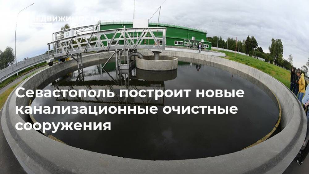 Михаил Развожаев - Севастополь построит новые канализационные очистные сооружения - realty.ria.ru - Крым - Севастополь