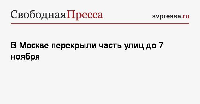 В Москве перекрыли часть улиц до 7&nbsp;ноября - svpressa.ru - Москва - Россия
