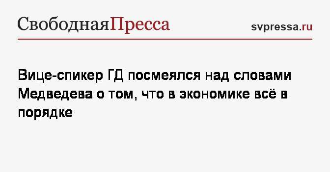 Дмитрий Медведев - Игорь Лебедев - Вице-спикер&nbsp;ГД посмеялся над словами Медведева о том, что в экономике всё в порядке - svpressa.ru - Россия