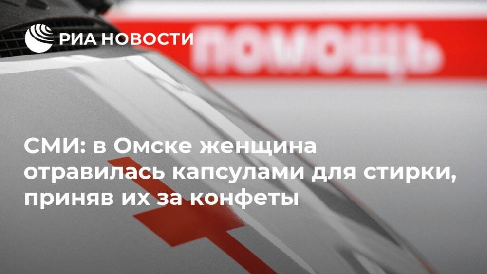 СМИ: в Омске женщина отравилась капсулами для стирки, приняв их за конфеты - ria.ru - Москва - Омск - Суперомск