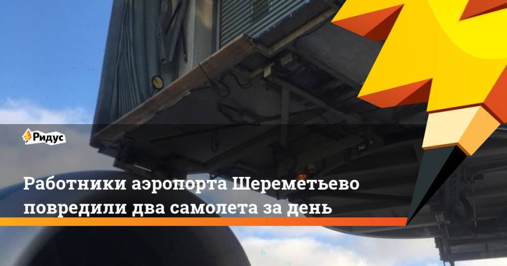 Работники аэропорта Шереметьево повредили два самолета за день - ridus.ru - Ханой - Баку