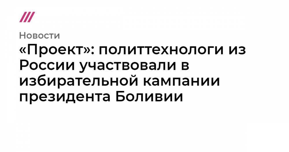 «Проект»: политтехнологи из России участвовали в избирательной кампании президента Боливии - tvrain.ru - Екатеринбург - Самара - Боливия