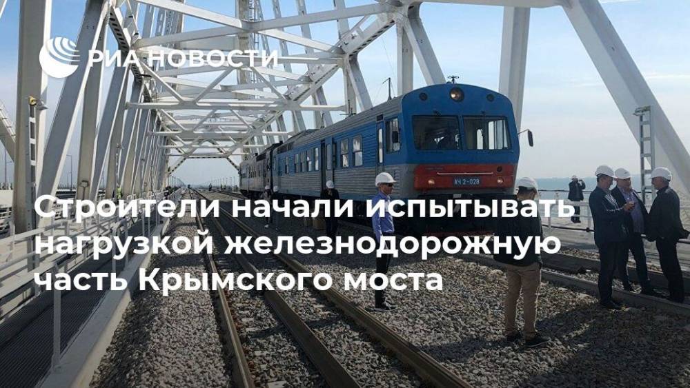 Строители начали испытывать нагрузкой железнодорожную часть Крымского моста - ria.ru - Симферополь