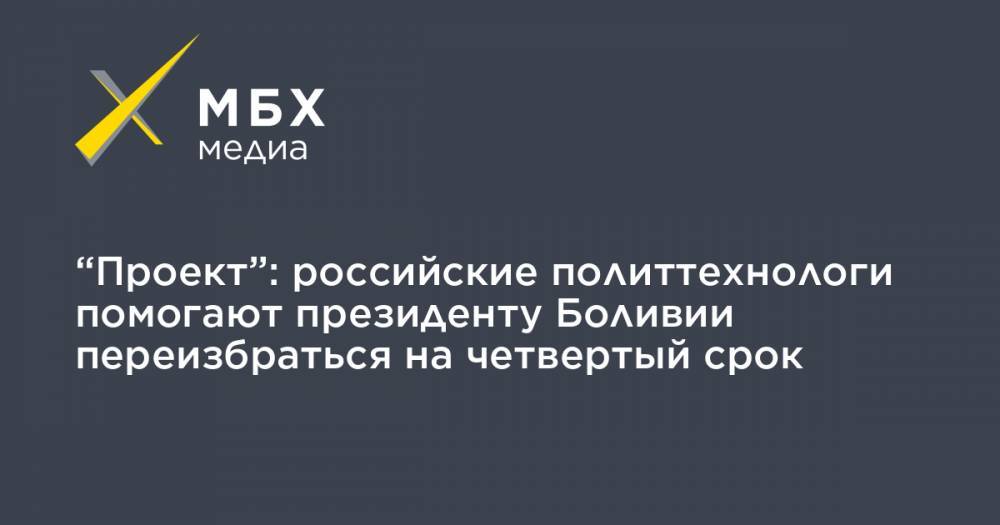 Эво Моралес - “Проект”: российские политтехнологи помогают президенту Боливии переизбраться на четвертый срок - mbk.news - Боливия