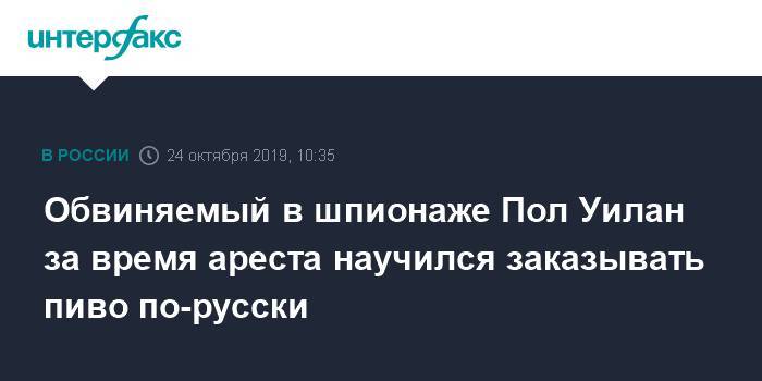 Пол Уилан - Обвиняемый в шпионаже Пол Уилан за время ареста научился заказывать пиво по-русски - interfax.ru - Москва - США