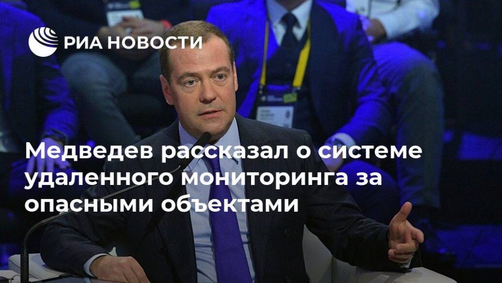 Дмитрий Медведев - Медведев рассказал о системе удаленного мониторинга за опасными объектами - ria.ru - Москва - Россия