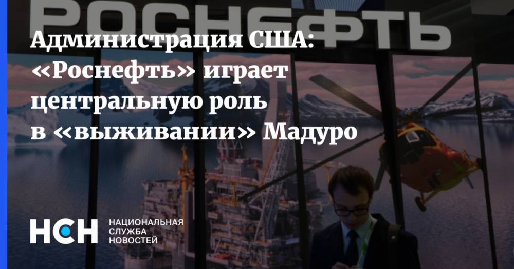 Николас Мадуро - Эллиот Абрамс - Администрация США: «Роснефть» играет центральную роль в «выживании» Мадуро - nsn.fm - Лондон - Венесуэла