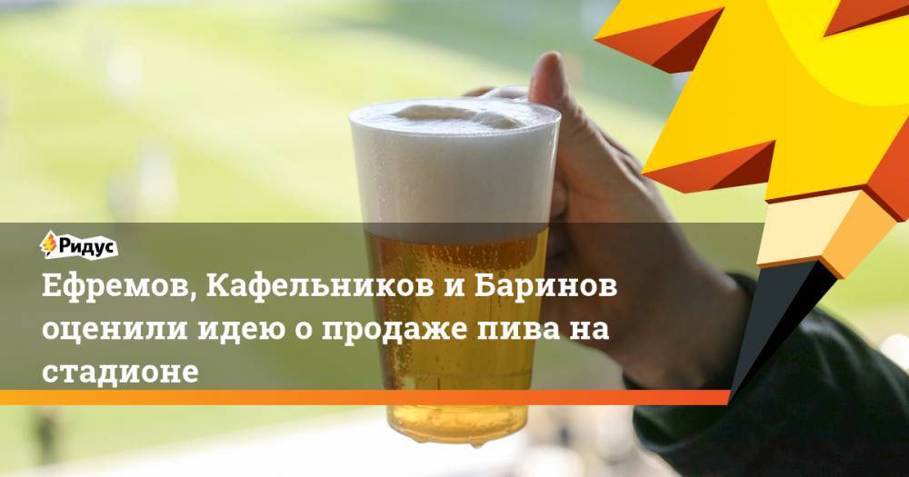 Валерий Баринов - Ефремов, Кафельников и Баринов оценили идею о продаже пива на стадионе - ridus.ru - Россия