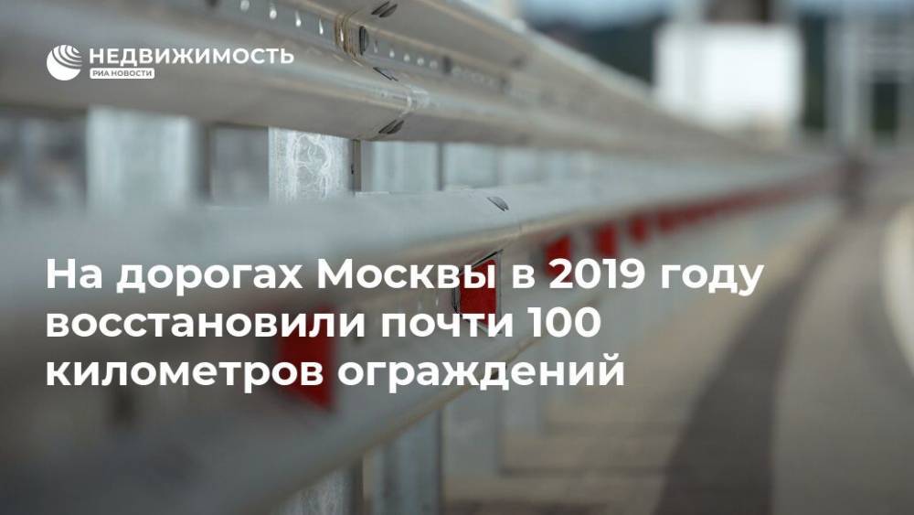 На дорогах Москвы в 2019 году восстановили почти 100 километров ограждений - realty.ria.ru - Москва
