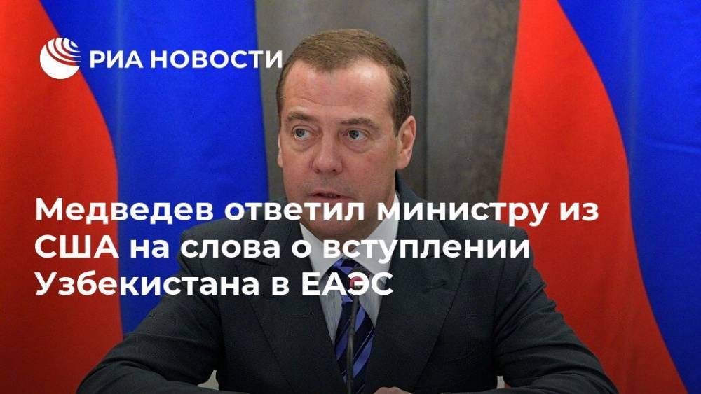 Дмитрий Медведев - Уилбур Росс - Медведев ответил министру из США на слова о вступлении Узбекистана в ЕАЭС - ria.ru - Москва - Россия - США - Узбекистан