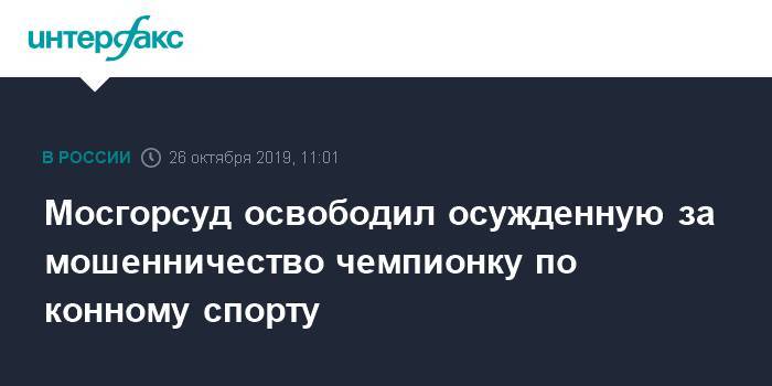 Александр Хуруджи - Мосгорсуд освободил осужденную за мошенничество чемпионку по конному спорту - interfax.ru - Москва - Россия