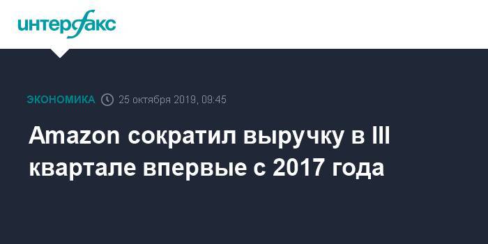 Amazon сократил выручку в III квартале впервые с 2017 года - interfax.ru - Москва