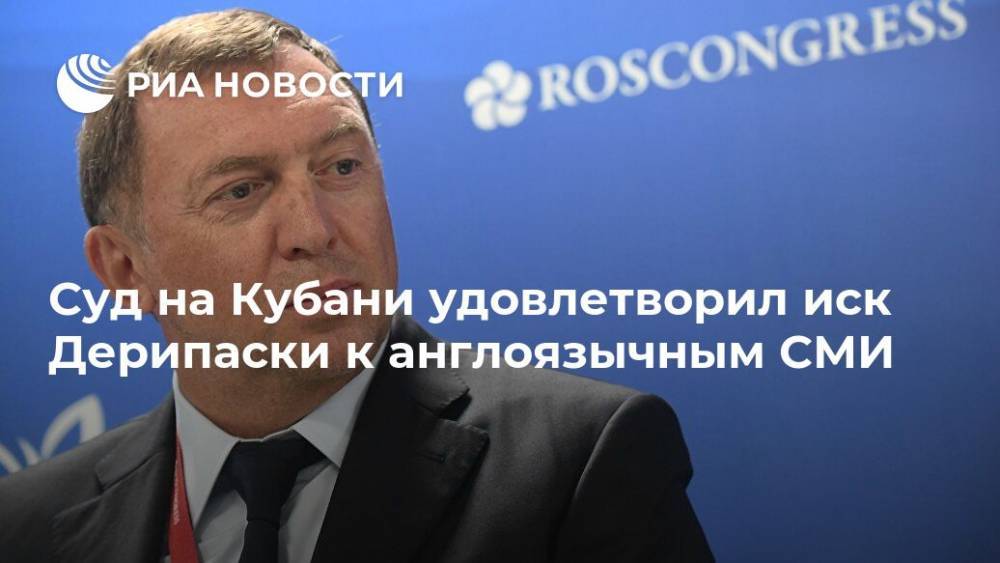 Олег Дерипаска - Суд на Кубани удовлетворил иск Дерипаски к англоязычным СМИ - ria.ru - Россия - США - Англия - Краснодарский край - Краснодар