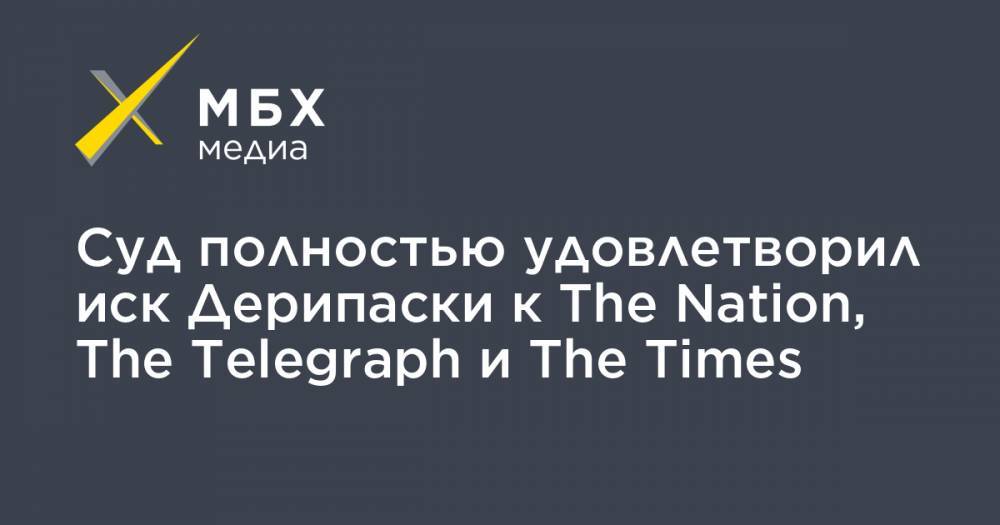 Олег Дерипаска - Суд полностью удовлетворил иск Дерипаски к The Nation, The Telegraph и The Times - mbk.news - США - Англия - Краснодарский край