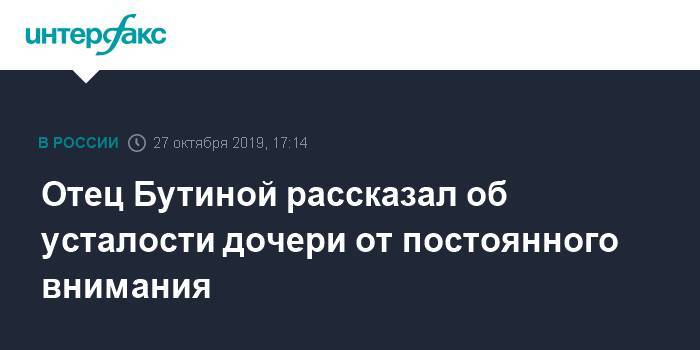 Мария Бутина - Отец Бутиной рассказал об усталости дочери от постоянного внимания - interfax.ru - Москва - Россия - США - Барнаул - Алтайский край