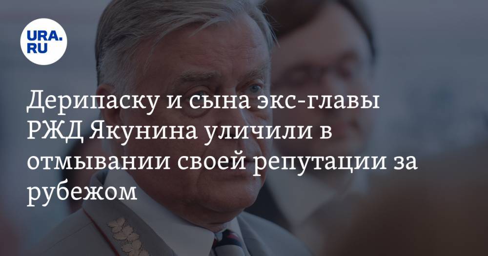 Олег Дерипаска - Владимир Якунин - Дерипаску и сына экс-главы РЖД Якунина уличили в отмывании своей репутации за рубежом - ura.news - Англия