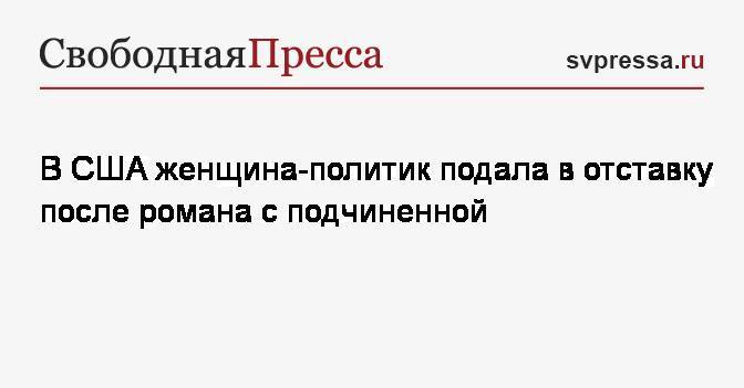 В США женщина-политик подала в отставку после романа с подчиненной - svpressa.ru - США