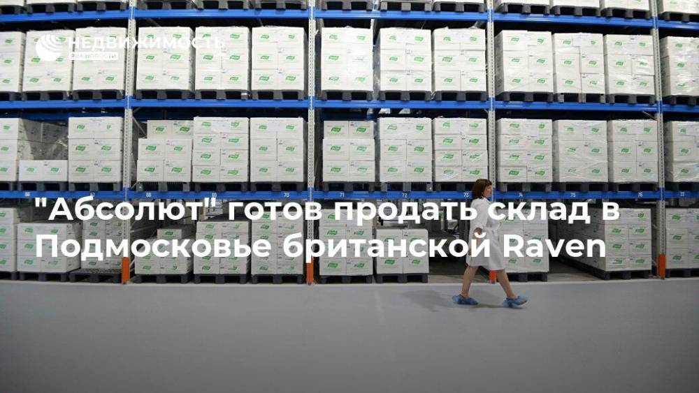 "Абсолют" готов продать склад в Подмосковье британской Raven - realty.ria.ru - Москва - Россия - Англия - Московская область