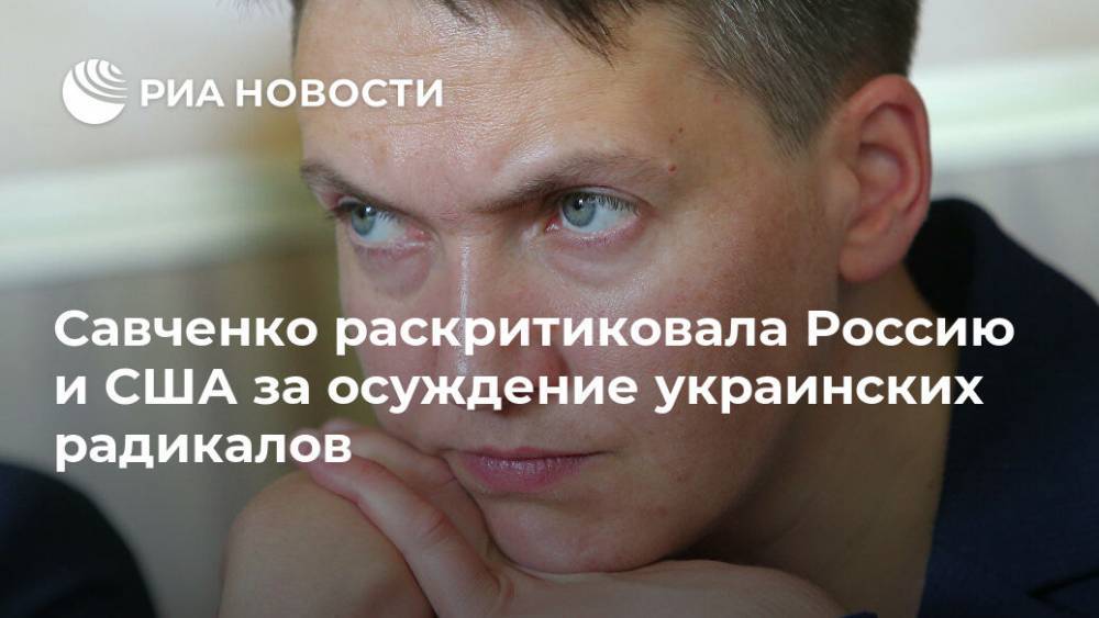 Надежда Савченко - Савченко раскритиковала Россию и США за осуждение украинских радикалов - ria.ru - Москва - США - Украина