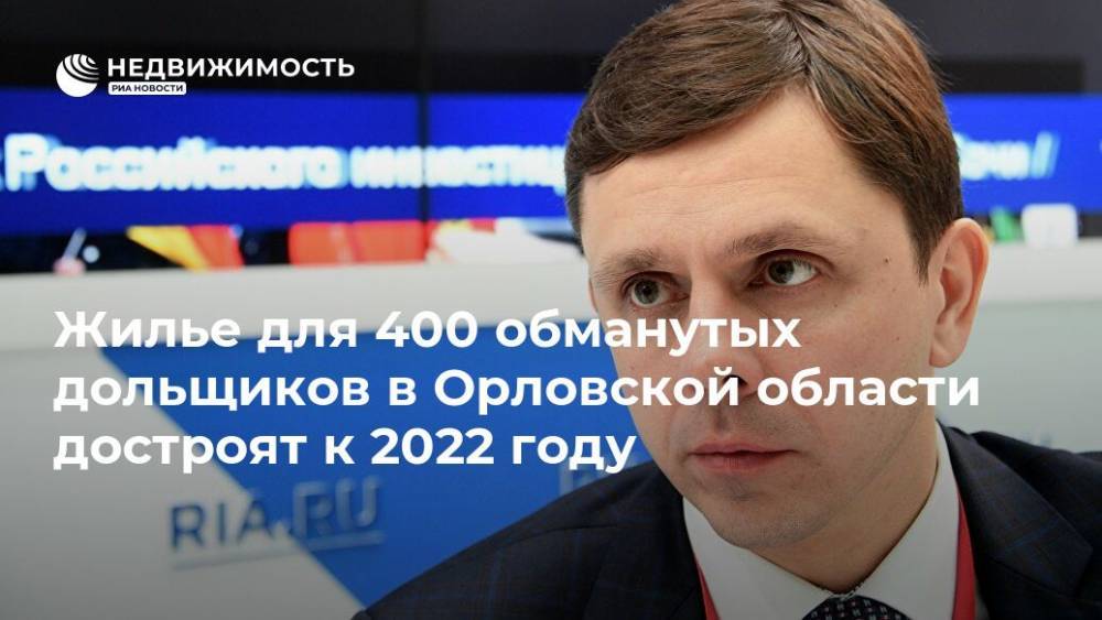 Андрей Клычков - Жилье для 400 обманутых дольщиков в Орловской области достроят к 2022 году - realty.ria.ru - Орловская обл. - Брянск