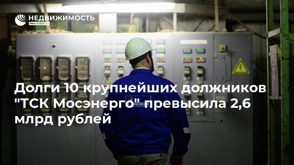 Долги 10 крупнейших должников "ТСК Мосэнерго" превысила 2,6 млрд рублей - realty.ria.ru - Москва - городское поселение Химки - Москва