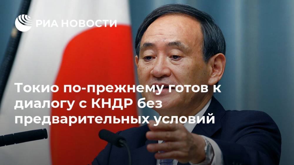 Есихидэ Суг - Токио по-прежнему готов к диалогу с КНДР без предварительных условий - ria.ru - КНДР - Токио - Япония