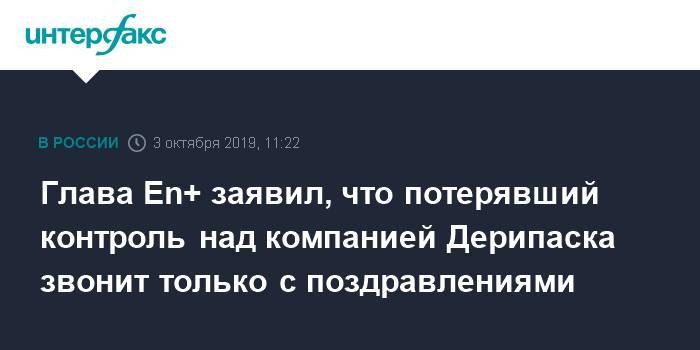 Олег Дерипаска - En+ заявил, что потерявший контроль над компанией Дерипаска звонит только с поздравлениями - interfax.ru - Москва - США