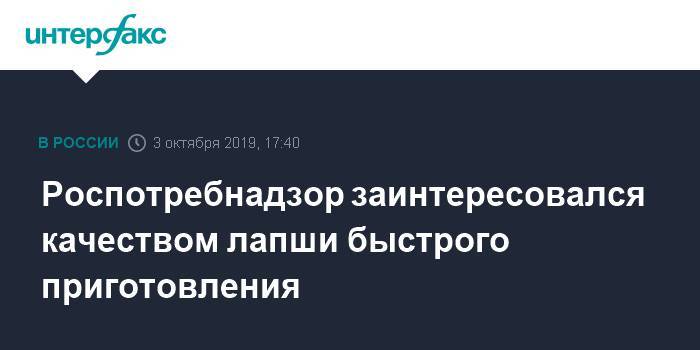 Роспотребнадзор заинтересовался качеством лапши быстрого приготовления - interfax.ru - Москва