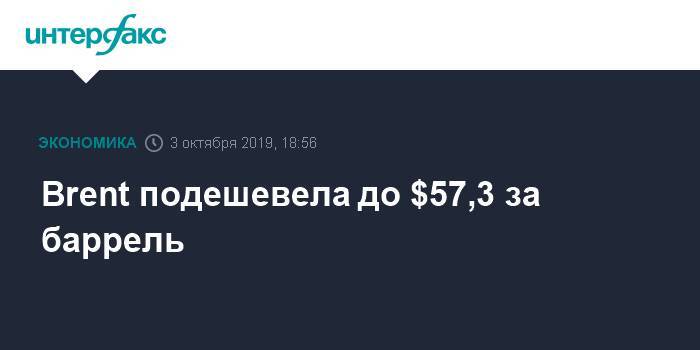 Brent подешевела до $57,3 за баррель - interfax.ru - Москва - США - Лондон - Нью-Йорк