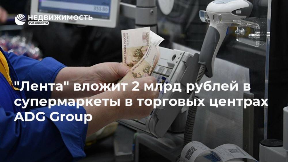 "Лента" вложит 2 млрд рублей в супермаркеты в торговых центрах ADG Group - realty.ria.ru - Москва