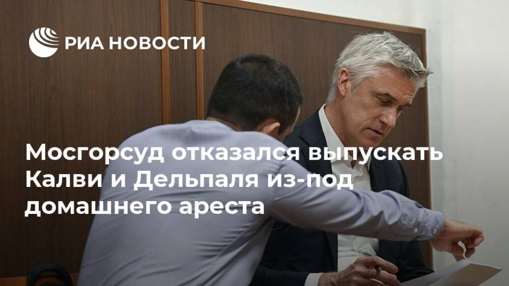 Майкл Калви - Филипп Дельпаля - Мосгорсуд отказался выпускать Калви и Дельпаля из-под домашнего ареста - ria.ru - Москва - Россия