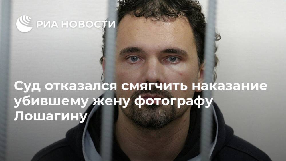 Дмитрий Лошагин - Суд отказался смягчить наказание убившему жену фотографу Лошагину - ria.ru - Екатеринбург