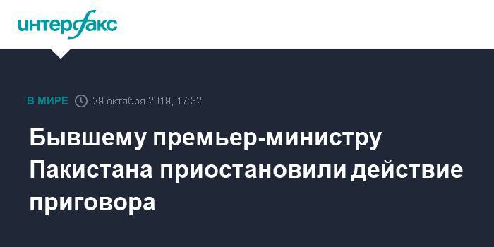 Бывшему премьер-министру Пакистана приостановили действие приговора - interfax.ru - Москва - Исламабад