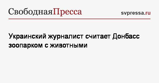 Остап Дроздов - Украинский журналист считает Донбасс зоопарком с животными - svpressa.ru - Украина - ДНР - ЛНР