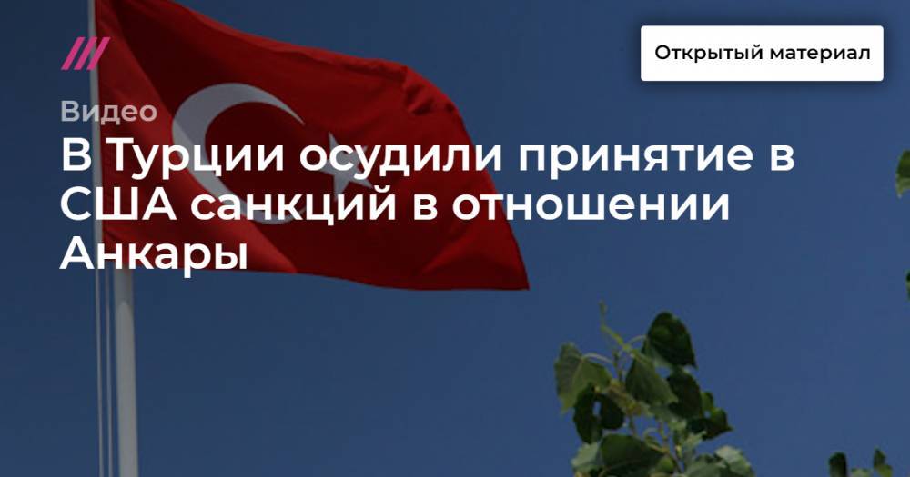 Хулуси Акар - В Турции осудили принятие в США санкций в отношении Анкары - tvrain.ru - США - Сирия - Турция