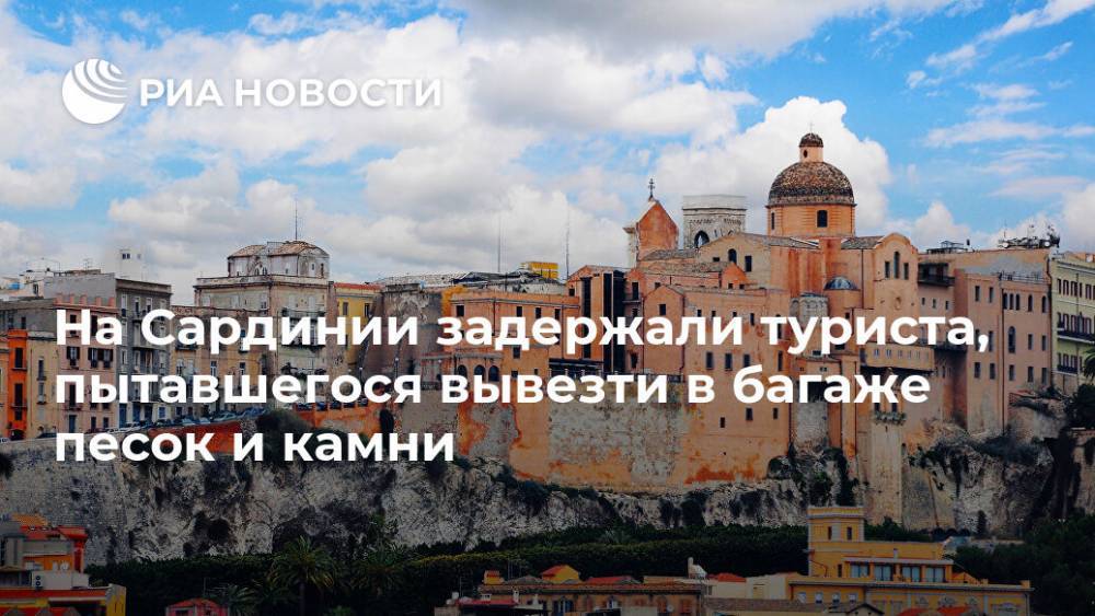 На Сардинии задержали туриста, пытавшегося вывезти в багаже песок и камни - ria.ru - Москва - Италия