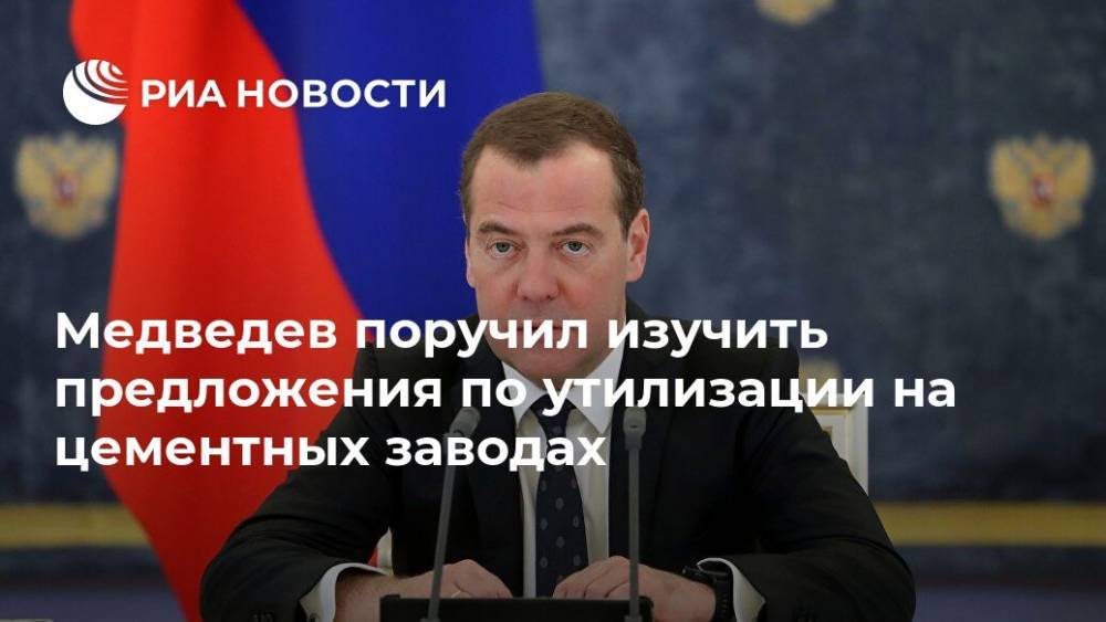 Дмитрий Медведев - Медведев поручил изучить предложения по утилизации на цементных заводах - ria.ru - Москва - Россия