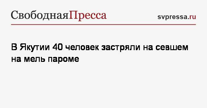 В Якутии 40 человек застряли на севшем на мель пароме - svpressa.ru - респ. Саха - район Томпонский
