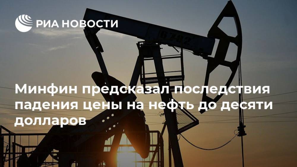 Минфин предсказал последствия падения цены на нефть до десяти долларов - ria.ru - Москва