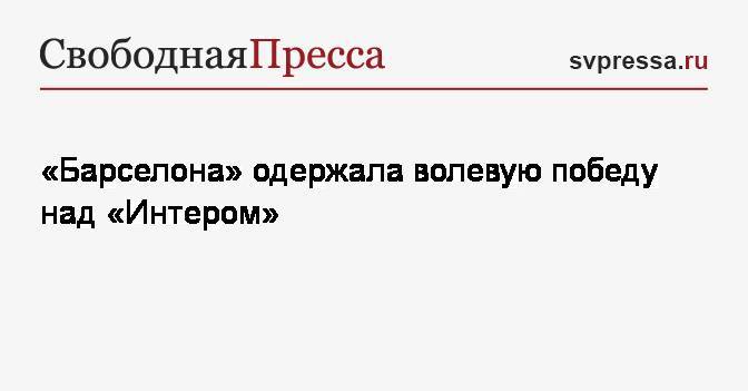 Луис Суарес - «Барселона» одержала волевую победу над «Интером» - svpressa.ru - Испания