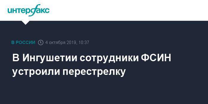 В Ингушетии сотрудники ФСИН устроили перестрелку - interfax.ru - Москва - Россия - респ. Ингушетия