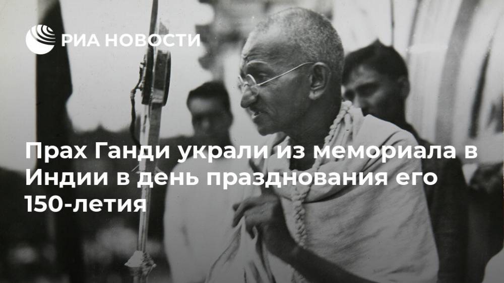 Махатма Ганди - Прах Ганди украли из мемориала в Индии в день празднования его 150-летия - ria.ru - Москва - Индия